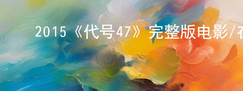 影视迷程元凤的个人博客,2015《代号47》完整版电影/在线观看/百度云-美剧天堂